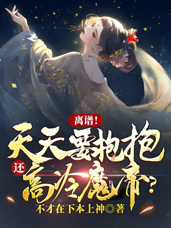 离谱天天要抱抱还高冷魔帝百度txt