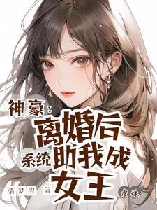 离婚后系统助我成女王的